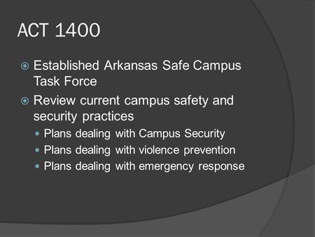 ACT 1400  Established Arkansas Safe Campus Task Force  Review current campus safety and security practices Plans dealing with Campus Security Plans dealing.