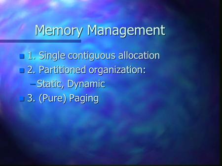 Memory Management n 1. Single contiguous allocation n 2. Partitioned organization: –Static, Dynamic n 3. (Pure) Paging.