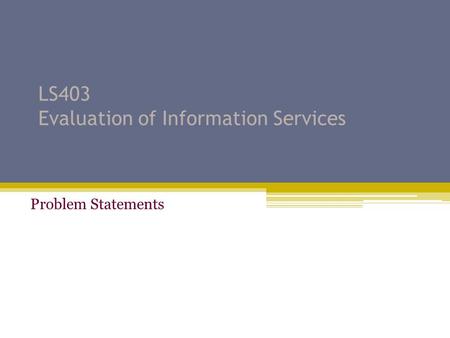 LS403 Evaluation of Information Services Problem Statements.