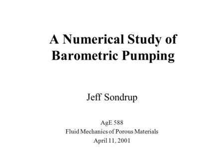 A Numerical Study of Barometric Pumping Jeff Sondrup AgE 588 Fluid Mechanics of Porous Materials April 11, 2001.