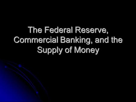 The Federal Reserve, Commercial Banking, and the Supply of Money
