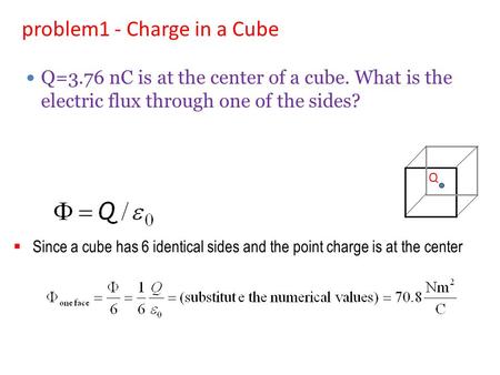  Since a cube has 6 identical sides and the point charge is at the center problem1 - Charge in a Cube Q Q=3.76 nC is at the center of a cube. What is.