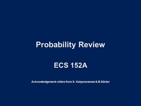 Probability Review ECS 152A Acknowledgement: slides from S. Kalyanaraman & B.Sikdar.
