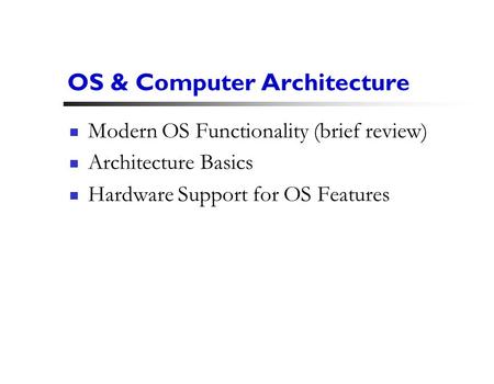 1 OS & Computer Architecture Modern OS Functionality (brief review) Architecture Basics Hardware Support for OS Features.