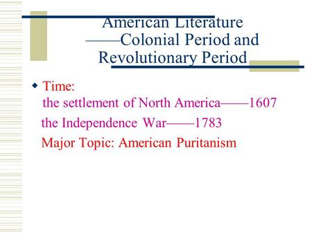American Literature ——Colonial Period and Revolutionary Period  Time: the settlement of North America——1607 the Independence War——1783 Major Topic: American.