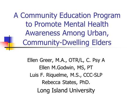 A Community Education Program to Promote Mental Health Awareness Among Urban, Community-Dwelling Elders Ellen Greer, M.A., OTR/L, C. Psy A Ellen M.Godwin,