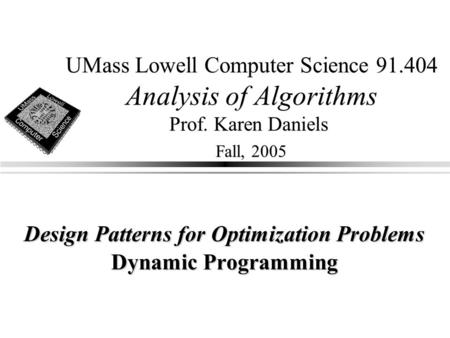 UMass Lowell Computer Science 91.404 Analysis of Algorithms Prof. Karen Daniels Fall, 2005 Design Patterns for Optimization Problems Dynamic Programming.