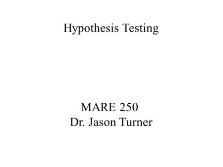 Hypothesis Testing MARE 250 Dr. Jason Turner.