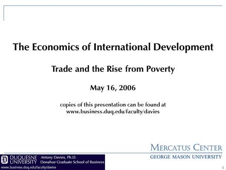 1 The Economics of International Development Trade and the Rise from Poverty May 16, 2006 copies of this presentation can be found at www.business.duq.edu/faculty/davies.