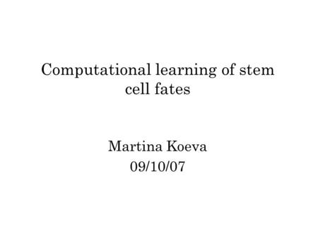Computational learning of stem cell fates Martina Koeva 09/10/07.