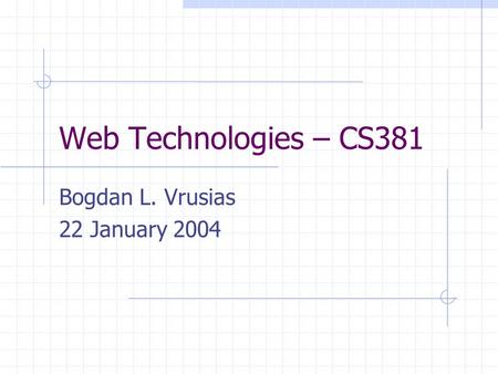 Web Technologies – CS381 Bogdan L. Vrusias 22 January 2004.