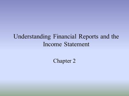 Understanding Financial Reports and the Income Statement Chapter 2.