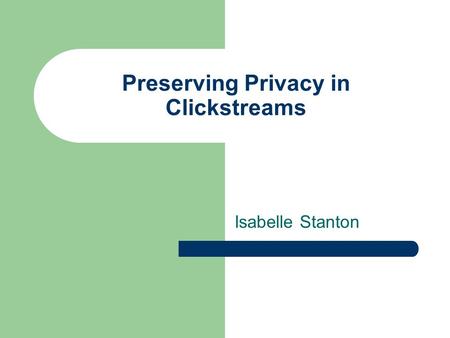 Preserving Privacy in Clickstreams Isabelle Stanton.