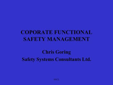 SSCL COPORATE FUNCTIONAL SAFETY MANAGEMENT Chris Goring Safety Systems Consultants Ltd.