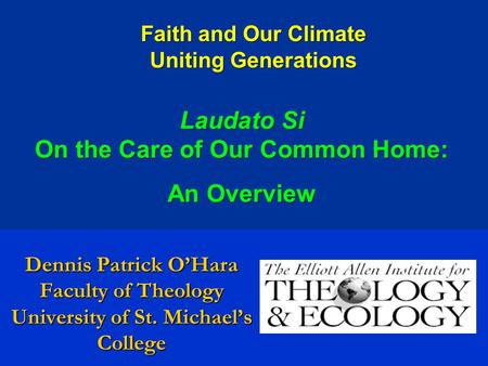 Dennis Patrick O’Hara Faculty of Theology University of St. Michael’s College Faith and Our Climate Uniting Generations Laudato Si On the Care of Our Common.