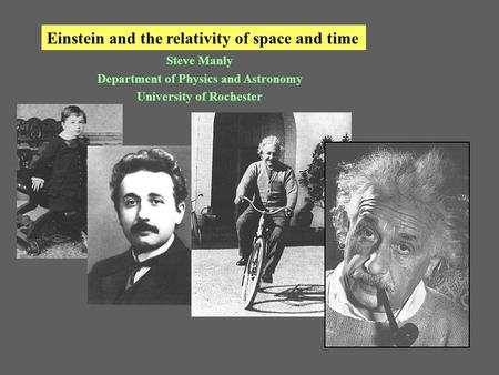 Einstein and the relativity of space and time Steve Manly Department of Physics and Astronomy University of Rochester.