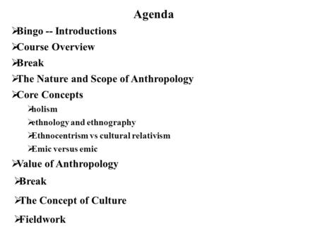 Agenda  Bingo -- Introductions  Course Overview  Break  The Nature and Scope of Anthropology  Core Concepts  holism  ethnology and ethnography 