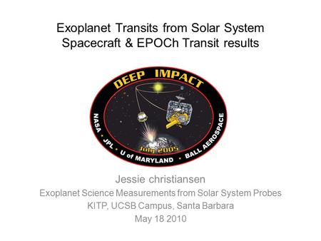 Exoplanet Transits from Solar System Spacecraft & EPOCh Transit results Jessie christiansen Exoplanet Science Measurements from Solar System Probes KITP,