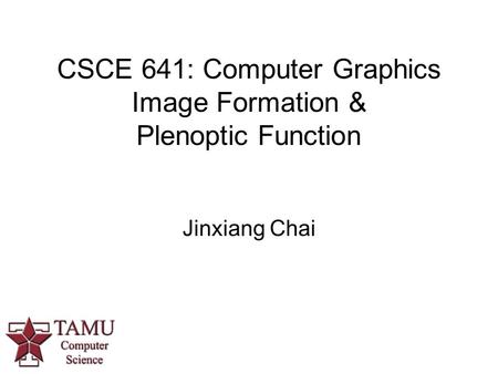 CSCE 641: Computer Graphics Image Formation & Plenoptic Function Jinxiang Chai.
