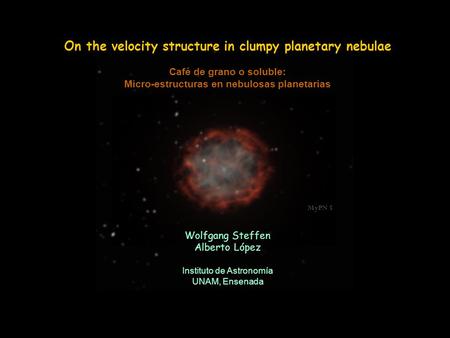 On the velocity structure in clumpy planetary nebulae Café de grano o soluble: Micro-estructuras en nebulosas planetarias Wolfgang Steffen Alberto López.