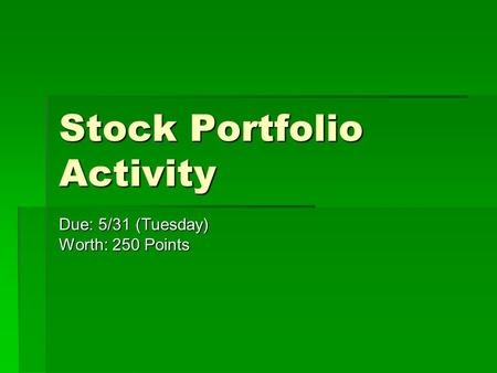 Stock Portfolio Activity Due: 5/31 (Tuesday) Worth: 250 Points.