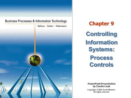 PowerPoint Presentation by Charlie Cook Copyright © 2004 South-Western. All rights reserved. Chapter 9 Controlling Information Systems: Process Controls.