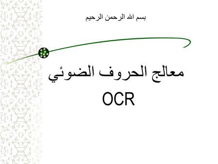 بسم الله الرحمن الرحيم معالج الحروف الضوئي OCR. Introduction Definition : OCR stands for O ptical C haracter R ecognition refers to the branch of computer.