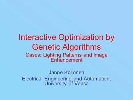 Interactive Optimization by Genetic Algorithms Cases: Lighting Patterns and Image Enhancement Janne Koljonen Electrical Engineering and Automation, University.