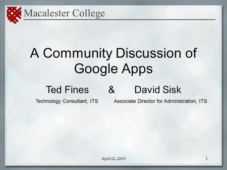 A Community Discussion of Google Apps Macalester College _____________________________________________ Ted Fines & David Sisk 1April 22, 2010 Associate.