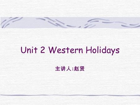 Unit 2 Western Holidays 主讲人 : 赵贤. Warm-up Introduce background information New words and Expressions Analyze the passage Summary Homework.