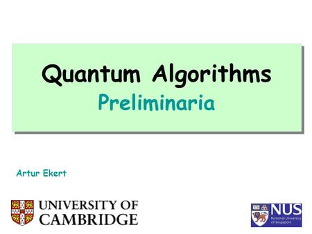 Quantum Algorithms Preliminaria Artur Ekert. Computation INPUT OUTPUT 0 1 0 1 0 1 1 1 0 0 1 0 Physics Inside (and outside) THIS IS WHAT OUR LECTURES WILL.