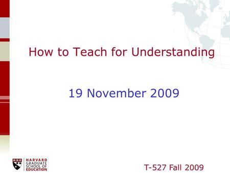 T-527 Fall 2009 How to Teach for Understanding 19 November 2009.