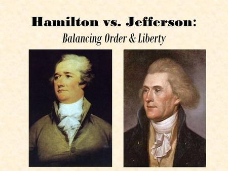 Hamilton vs. Jefferson : Balancing Order & Liberty.