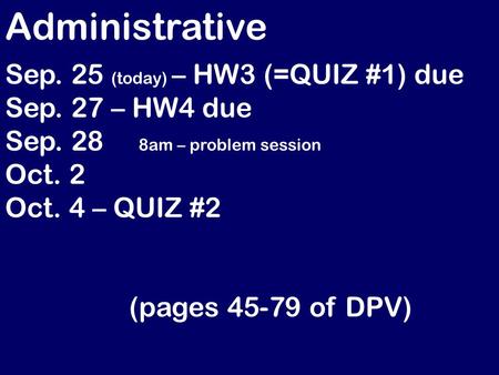 Administrative Sep. 25 (today) – HW3 (=QUIZ #1) due Sep. 27 – HW4 due Sep. 28 8am – problem session Oct. 2 Oct. 4 – QUIZ #2 (pages 45-79 of DPV)