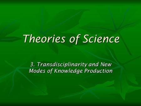 Theories of Science 3. Transdisciplinarity and New Modes of Knowledge Production.
