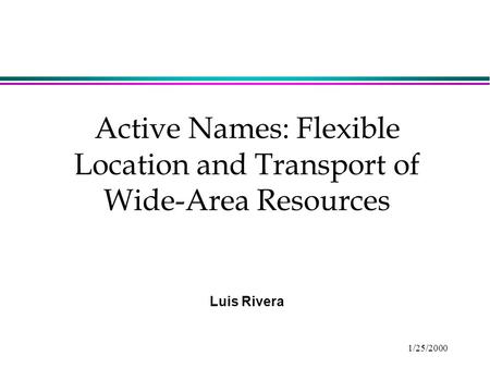 1/25/2000 Active Names: Flexible Location and Transport of Wide-Area Resources Luis Rivera.