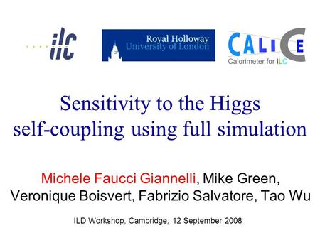 Michele Faucci Giannelli, Mike Green, Veronique Boisvert, Fabrizio Salvatore, Tao Wu ILD Workshop, Cambridge, 12 September 2008 Sensitivity to the Higgs.
