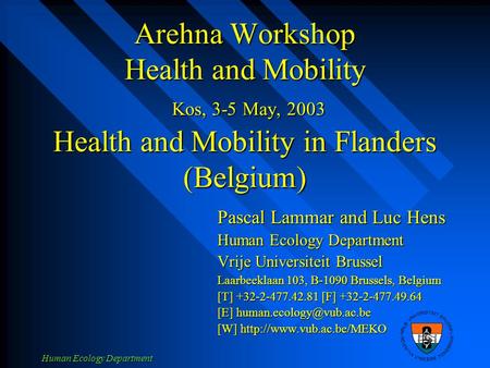 Human Ecology Department Arehna Workshop Health and Mobility Kos, 3-5 May, 2003 Health and Mobility in Flanders (Belgium) Pascal Lammar and Luc Hens Human.