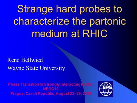 Strange hard probes to characterize the partonic medium at RHIC Rene Bellwied Wayne State University Phase Transition In Strongly Interacting Matter, NPDC18.