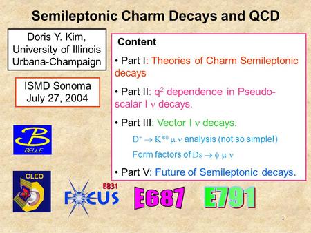 1 Doris Y. Kim, University of Illinois Urbana-Champaign Content Part I: Theories of Charm Semileptonic decays Part II: q 2 dependence in Pseudo- scalar.