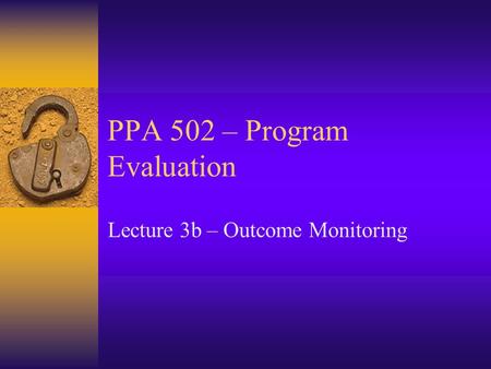 PPA 502 – Program Evaluation Lecture 3b – Outcome Monitoring.