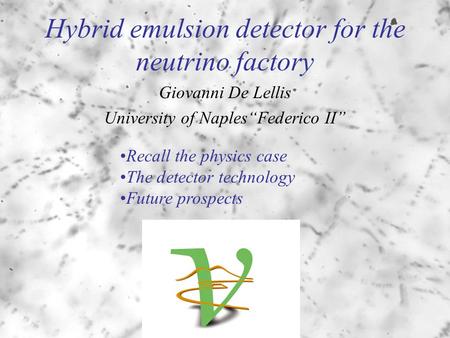 Hybrid emulsion detector for the neutrino factory Giovanni De Lellis University of Naples“Federico II” Recall the physics case The detector technology.