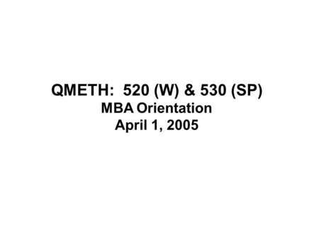 QMETH: 520 (W) & 530 (SP) MBA Orientation April 1, 2005.