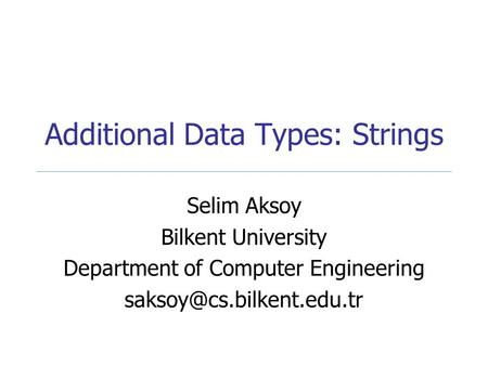 Additional Data Types: Strings Selim Aksoy Bilkent University Department of Computer Engineering