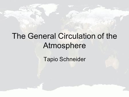 The General Circulation of the Atmosphere Tapio Schneider.