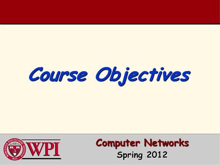 Course Objectives Computer Networks Spring 2012. Course Objectives 1. To understand modern computer network architectures from a design and performance.
