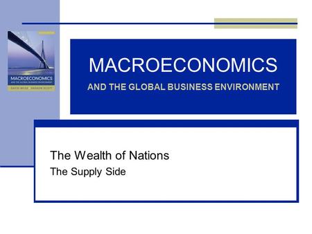 MACROECONOMICS AND THE GLOBAL BUSINESS ENVIRONMENT The Wealth of Nations The Supply Side.