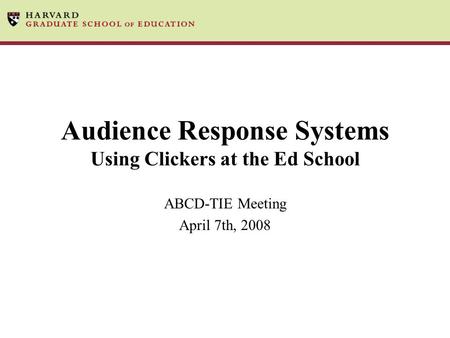 Audience Response Systems Using Clickers at the Ed School ABCD-TIE Meeting April 7th, 2008.