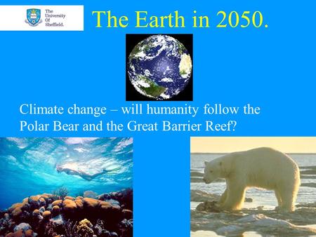 The Earth in 2050. Climate change – will humanity follow the Polar Bear and the Great Barrier Reef?
