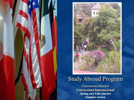 Study Abroad Program Cuernavaca Mexico Universidad Internacional Cuernavaca Mexico Universidad Internacional Spring and Fall semester Summer session.